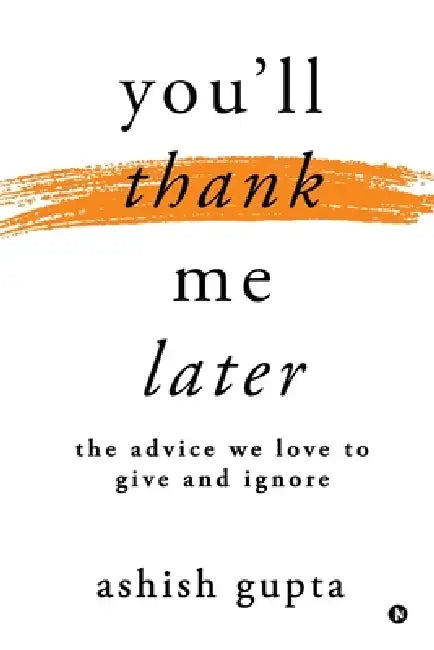 You'll thank me later: The advice we love to give and ignore by Ashish Gupta