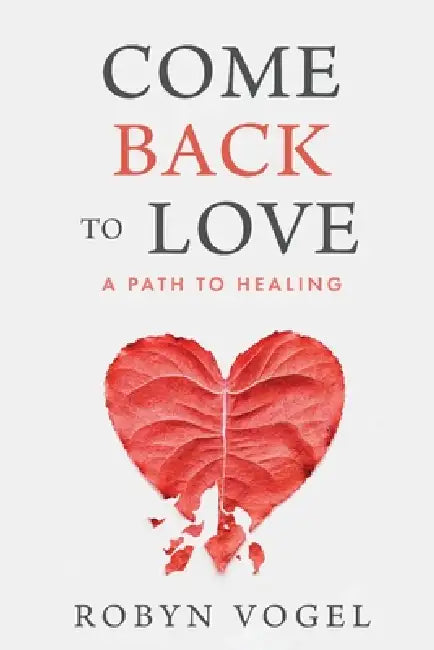 Come Back to Love: A Path to Healing by Robyn Vogel