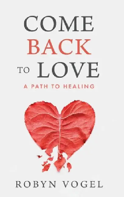 Come Back to Love: A Path to Healing by Robyn Vogel