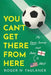 You Can't Get There from Here: My Soccer Journey from Derby to Detroit by Roger N. Faulkner