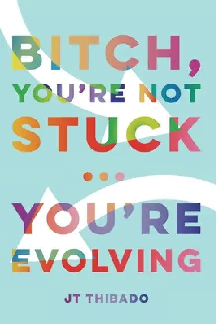 Bitch, You're Not Stuck...You're Evolving by J. T. Thibado