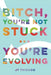 Bitch, You're Not Stuck...You're Evolving by J. T. Thibado
