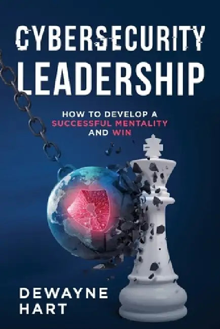 Cybersecurity Leadership: How to Develop a Successful Mentality and Win by Dewayne Hart
