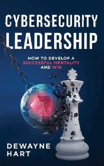 Cybersecurity Leadership: How to Develop a Successful Mentality and Win by Dewayne Hart