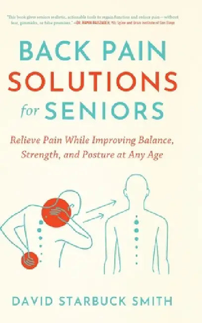 Back Pain Solutions for Seniors: Relieve Pain While Improving Balance, Strength, and Posture at Any Age by David Starbuck Smith