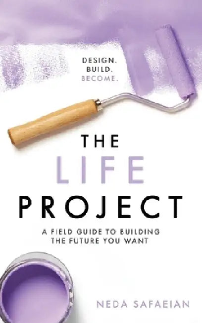 The Life Project: A Field Guide to Building the Future You Want by Neda Safaeian