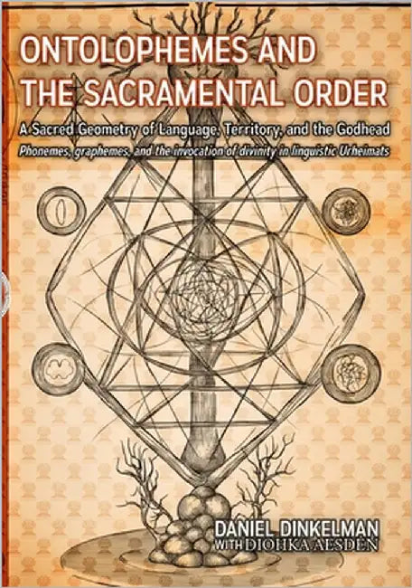 Ontolophemes and the Sacramental Order: A Sacred Geometry of Language, Territory, and the Godhead: Phonemes, graphemes, and the invocation of divinity by Aesden, Diohka