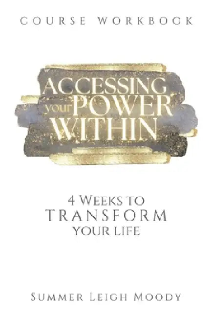 ACCESSING YOUR POWER WITHIN Course Workbook: 4 Weeks to Transform Your Life by Summer Leigh Moody