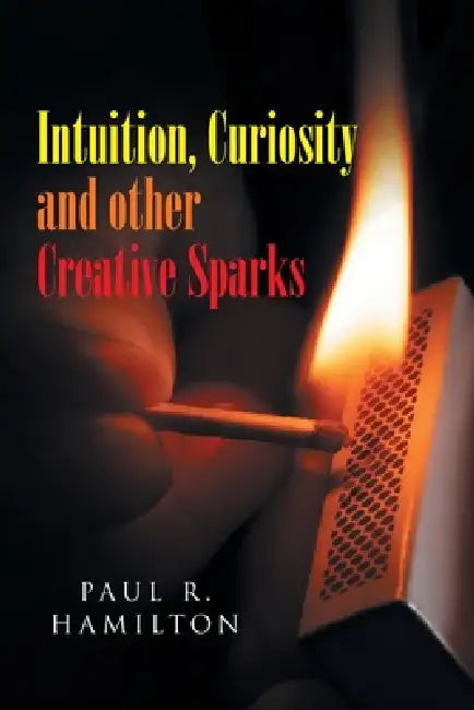 Intuition, Curiosity and other Creative Sparks by Paul R. Hamilton