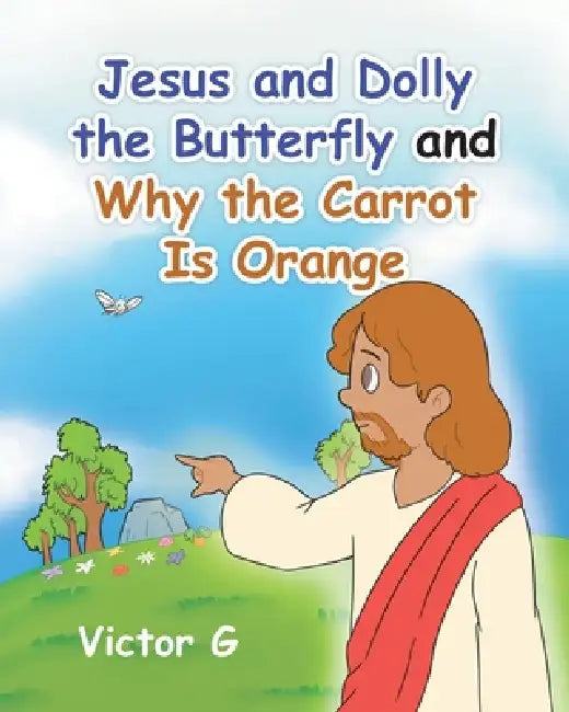Jesus and Dolly the Butterfly and Why the Carrot is Orange by Victor G