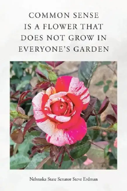 Common Sense Is a Flower That Does Not Grow in Everyone's Garden by Nebraska State Senator Steve Erdman