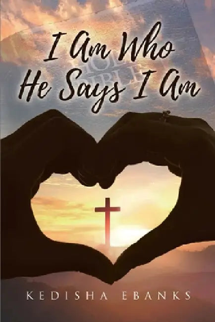I Am Who He Says I Am by Kedisha Ebanks