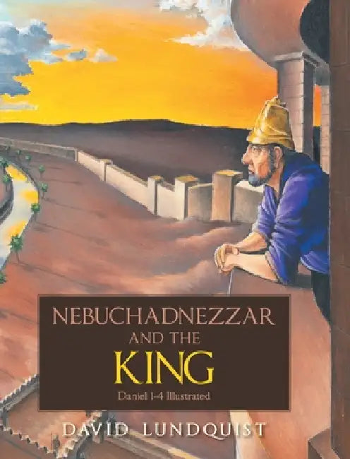 Nebuchadnezzar and the KING: Daniel 1-4 Illustrated by David Lundquist