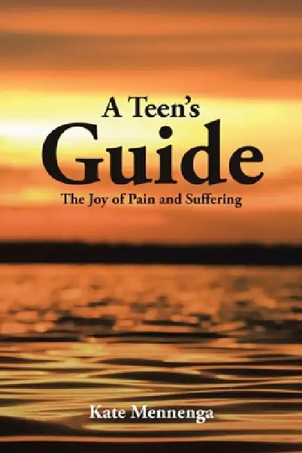 A Teen's Guide: The Joy of Pain and Suffering by Kate Mennenga