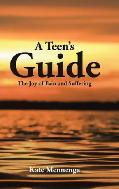 A Teen's Guide: The Joy of Pain and Suffering by Kate Mennenga