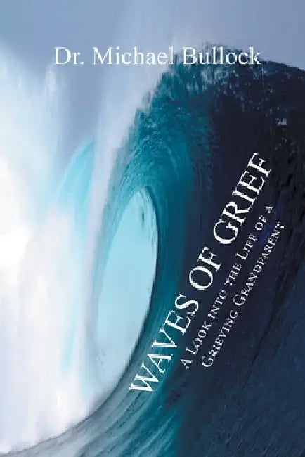 Waves of Grief: A Look into the Life of a Grieving Grandparent by Michael Bullock