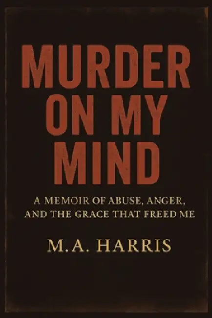 Murder on My Mind: A Memoir of Abuse, Anger, and the Grace That Freed Me by Harris M. a.