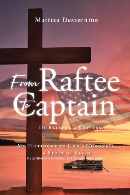 From Raftee to Captain; De Balsera a Capitán: My Testimony to God's Goodness, a Story of Faith; Mi testimonio a la bondad de Dios, una historia de fe by Maritza Desvernine