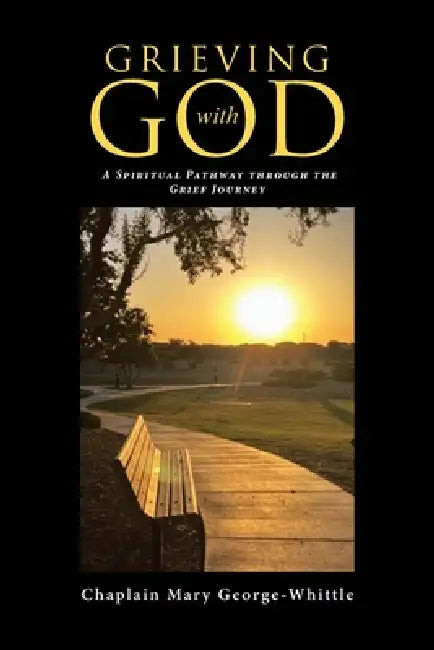 Grieving with GOD: A Spiritual Pathway through the Grief Journey by Chaplain Mary George-Whittle