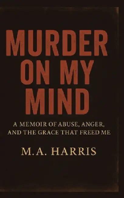Murder on My Mind: A Memoir of Abuse, Anger, and the Grace That Freed Me by Harris M. a.