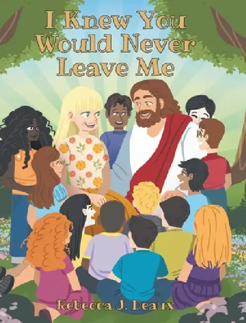 I Knew You Would Never Leave Me by Rebecca J. Deaux