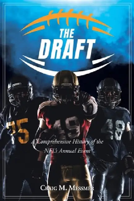 The Draft: A Comprehensive History of the NFL's Annual Event by Craig M. Messmer