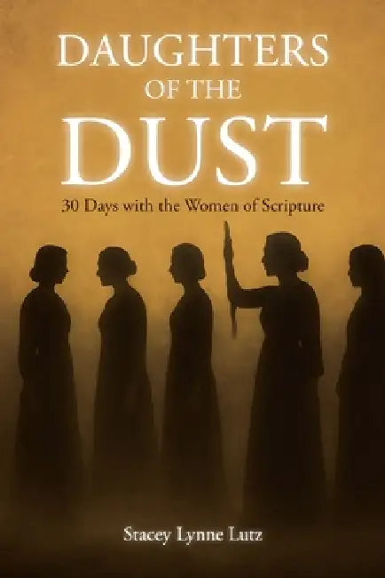 Daughters of the Dust: 30 Days with the Women of Scripture by Stacey Lynne Lutz