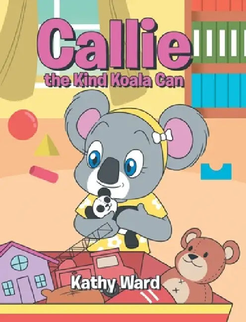 Callie the Kind Koala Can by Kathy Ward
