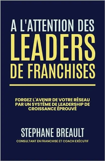 À l'attention des leaders de franchises: Forgez l'avenir de votre réseau par un système de leadership de croissance éprouvé by Breault, Stephane
