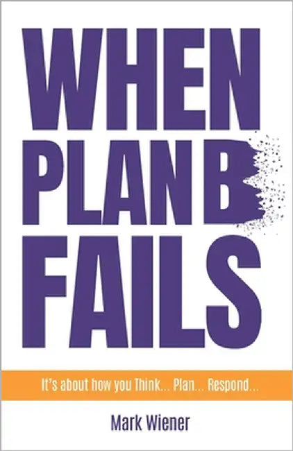 When Plan B Fails: It's about how you Think... Plan... Respond... by Wiener, Mark