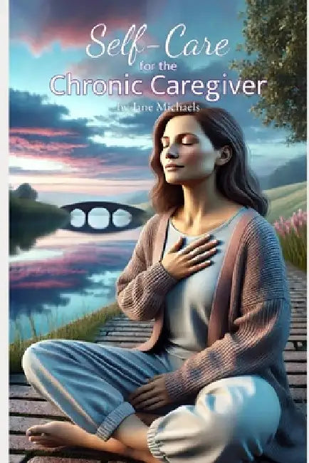 Self-Care for the Chronic Caregiver by Jane Michaels