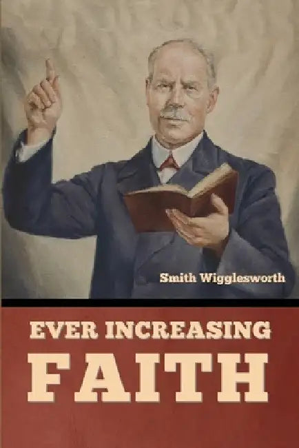 Ever Increasing Faith by Smith Wigglesworth