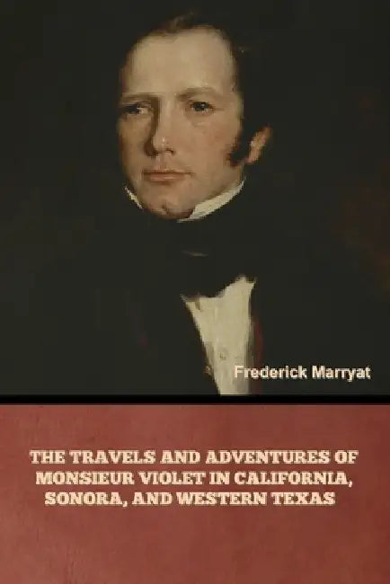 The Travels and Adventures of Monsieur Violet in California, Sonora, and Western Texas by Frederick Marryat