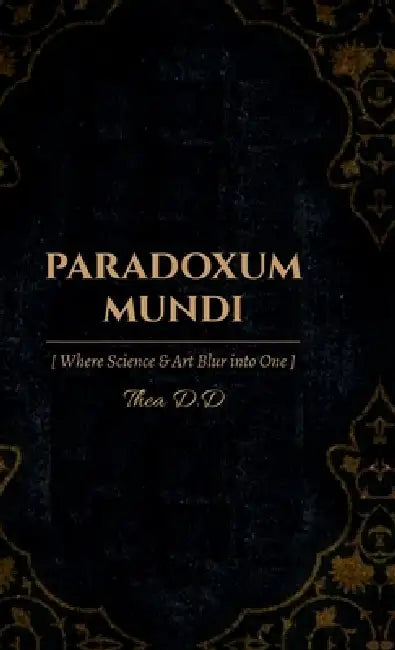 Paradoxum Mundi: Where Art and Science Blur into One by Thea D D