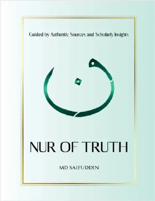 Nur of Truth: Guided by Authentic Sources and Scholarly Insights by MD Saifuddin