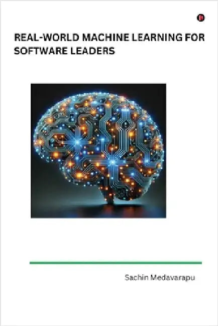 Real-World Machine Learning for Software Leaders by Sachin Medavarapu