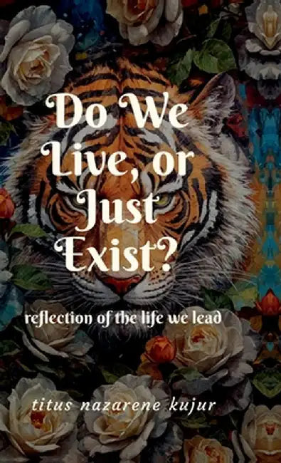 Do We Live, or Just Exist?: Reflections from a Life That Became Mere Survival by Titus Nazarene Kujur