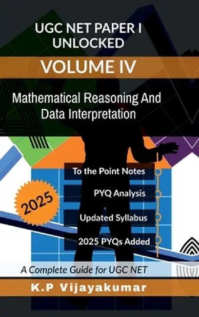 UGC NET Paper I Unlocked Volume IV: Mathematical Reasoning And Data Interpretation: A Complete Guide for UGC NET by K P Vijayakumar