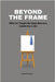 Beyond the Frame: What Art Taught Me About Business, Leadership, and Life: Beyond the Frame reveals how creativity-often seen as an artistic pursuit-i by Amol Kadam
