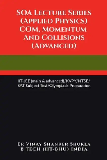 SOA Lecture Series (Applied Physics) COM, Momentum And Collisions (Advanced): IIT-JEE (main & advanced)/KVPY/NTSE/SAT Subject Test/Olympiads Preparati by Er Vinay Shanker Shukla