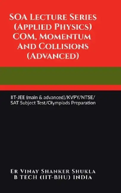 SOA Lecture Series (Applied Physics) COM, Momentum And Collisions (Advanced): IIT-JEE (main & advanced)/KVPY/NTSE/SAT Subject Test/Olympiads Preparati by Er Vinay Shanker Shukla