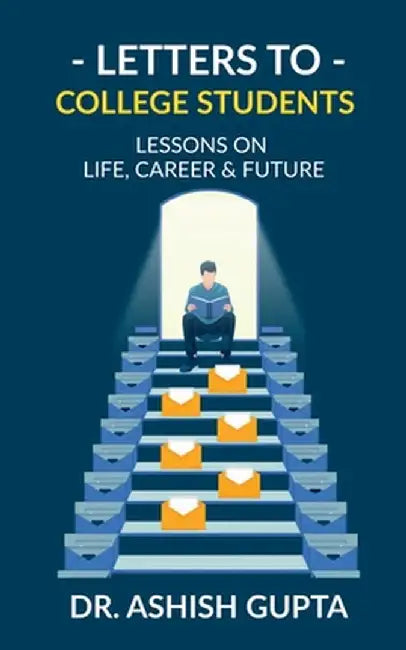 Letters to College Students: Lessons on Life, Future & Building a Successful Career by Dr Ashish Gupta