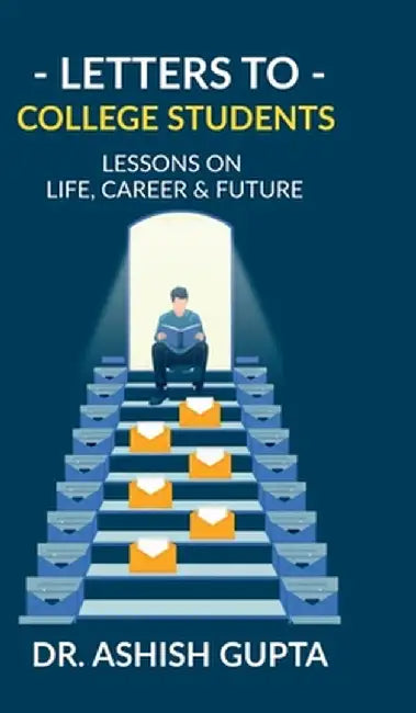 Letters to College Students: Lessons on Life, Future & Building a Successful Career by Dr Ashish Gupta