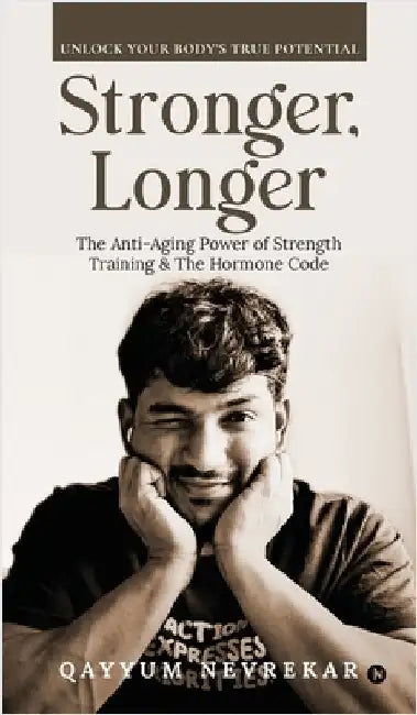 Stronger, Longer: The Anti-Aging Power of Strength Training and The Hormone Code by Qayyum Nevrekar