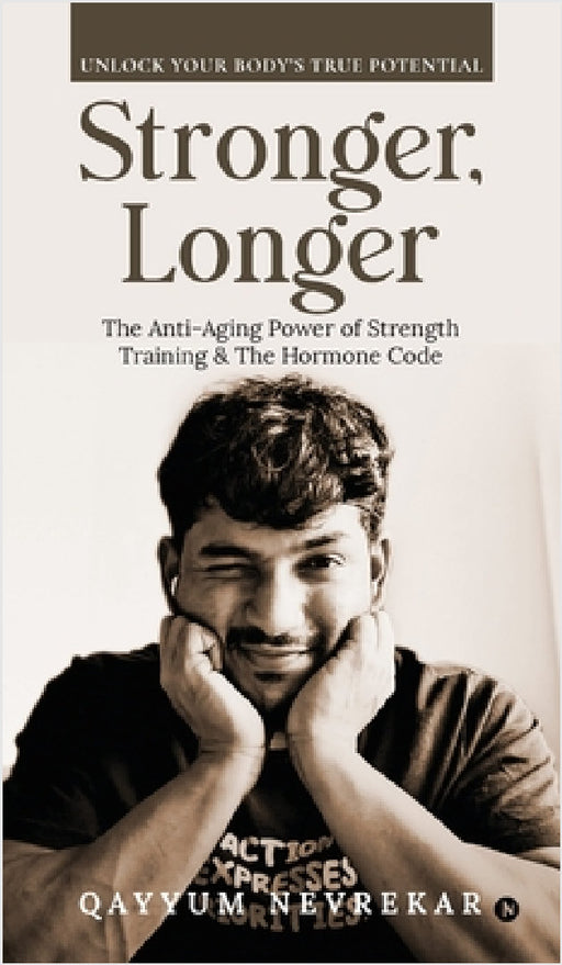 Stronger, Longer: The Anti-Aging Power of Strength Training and The Hormone Code by Qayyum Nevrekar
