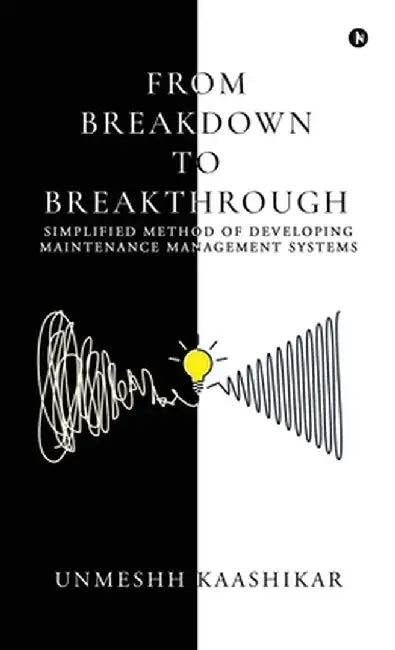 From Breakdown to Breakthrough: Simplified Method of Developing Maintenance Management Systems by Unmeshh Kaashikar