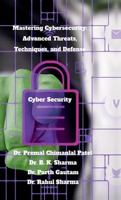 Mastering Cybersecurity: Advanced Threats, Techniques, and Defense: Cyber Security by Dr Premal Chimanlal Patel