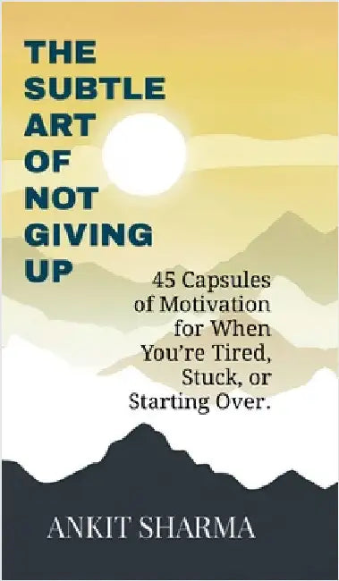The Subtle Art of Not Giving Up: 45 Capsules of Motivation for When You're Tired, Stuck, or Starting Over by Ankit Sharma