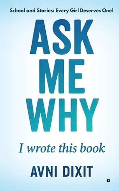 Ask Me Why I Wrote This Book: School and Stories: Every Girl Deserves One! by Avni Dixit