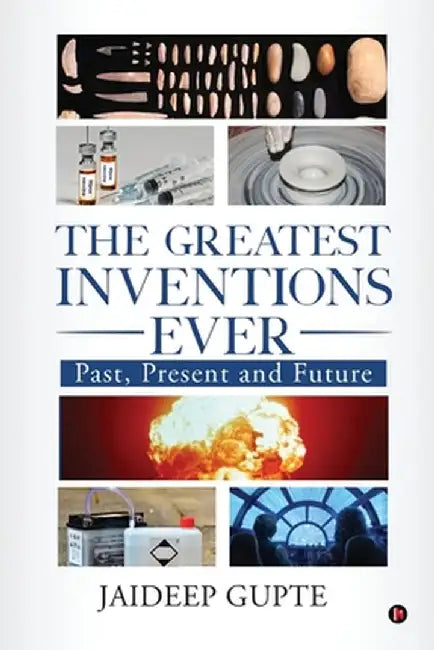 The Greatest Inventions Ever: Past, Present and Future by Jaideep Gupte